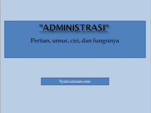 Pengertian Administrasi, Unsur, Ciri, Dan Fungsinya - Syahrulanam.com.